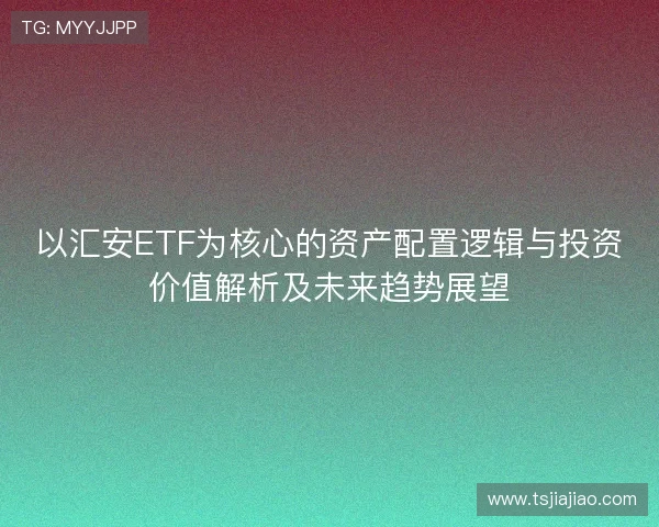 以汇安ETF为核心的资产配置逻辑与投资价值解析及未来趋势展望 以汇安ETF为核心的资产配置逻辑与投资价值解析及未来趋势展望